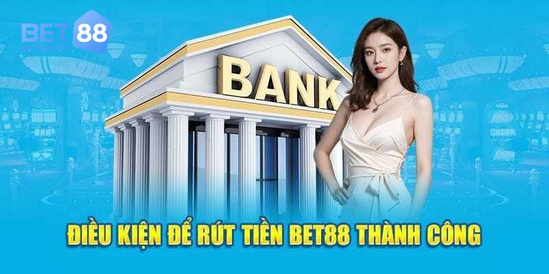 Các điều kiện bắt buộc khi thực hiện rút tiền Bet88
